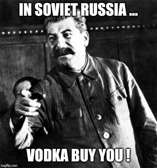 Stalin | IN SOVIET RUSSIA ... VODKA BUY YOU ! | image tagged in stalin | made w/ Imgflip meme maker