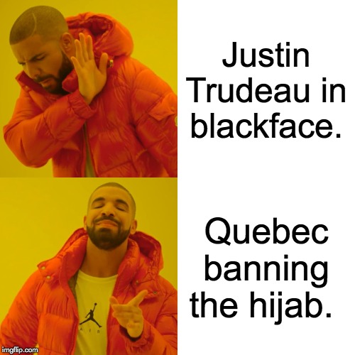 Drake Hotline Bling Meme | Justin Trudeau in blackface. Quebec banning the hijab. | image tagged in memes,drake hotline bling | made w/ Imgflip meme maker