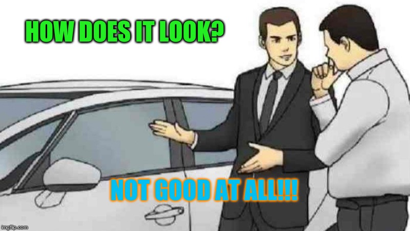 Car Salesman Slaps Roof Of Car | HOW DOES IT LOOK? NOT GOOD AT ALL!!! | image tagged in memes,car salesman slaps roof of car | made w/ Imgflip meme maker