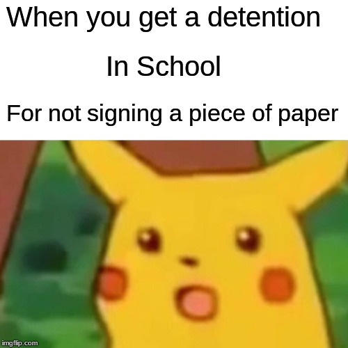 Surprised Pikachu Meme | When you get a detention; In School; For not signing a piece of paper | image tagged in memes,surprised pikachu | made w/ Imgflip meme maker