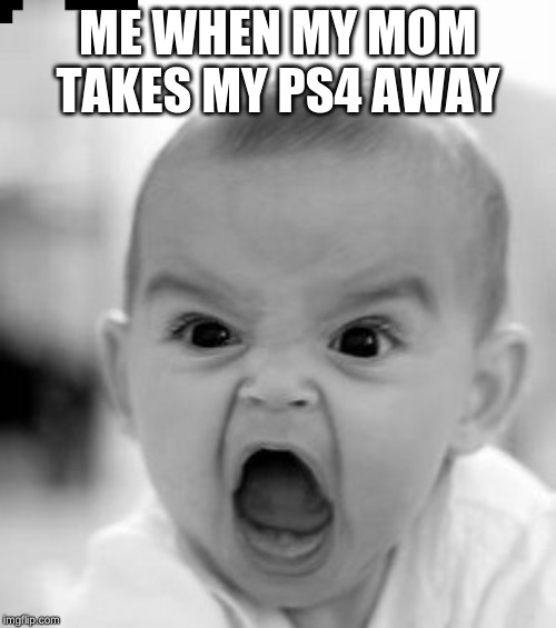 Angry Baby | ME WHEN MY MOM TAKES MY PS4 AWAY | image tagged in memes,angry baby | made w/ Imgflip meme maker