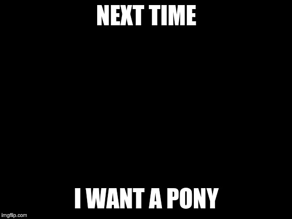 Disaster Girl Meme | NEXT TIME; I WANT A PONY | image tagged in memes,disaster girl | made w/ Imgflip meme maker