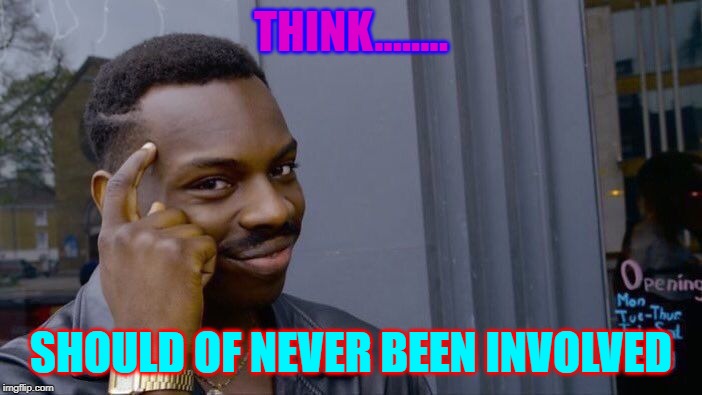 Roll Safe Think About It | THINK........ SHOULD OF NEVER BEEN INVOLVED | image tagged in memes,roll safe think about it | made w/ Imgflip meme maker
