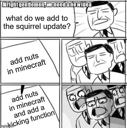 Alright Gentlemen We Need A New Idea Meme | what do we add to the squirrel update? add nuts in minecraft; add nuts in minecraft and add a kicking function | image tagged in memes,alright gentlemen we need a new idea | made w/ Imgflip meme maker
