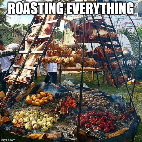 Barbeque | ROASTING EVERYTHING | image tagged in barbeque | made w/ Imgflip meme maker