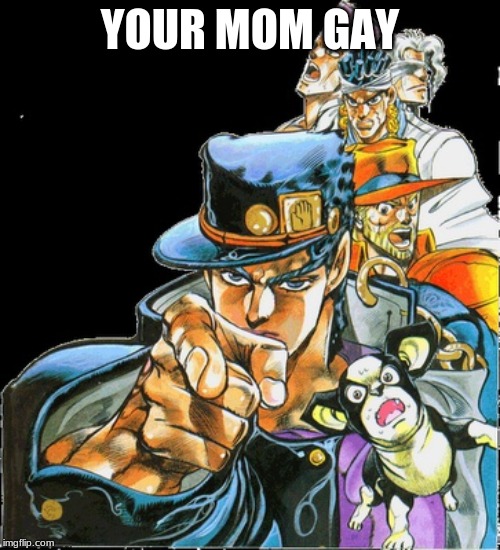 Jojo point | YOUR MOM GAY | image tagged in jojo point | made w/ Imgflip meme maker