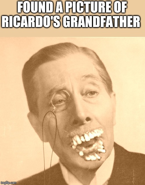 Roast Ricardo and all things British week - September 16th-22nd | FOUND A PICTURE OF RICARDO'S GRANDFATHER | image tagged in old british man with brit teeth | made w/ Imgflip meme maker