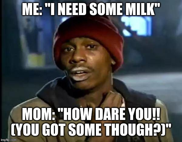 Y'all Got Any More Of That | ME: "I NEED SOME MILK"; MOM: "HOW DARE YOU!!
(YOU GOT SOME THOUGH?)" | image tagged in memes,y'all got any more of that | made w/ Imgflip meme maker