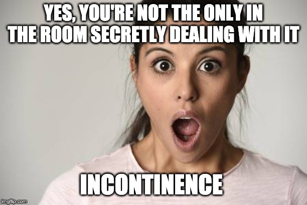 Shocked | YES, YOU'RE NOT THE ONLY IN THE ROOM SECRETLY DEALING WITH IT; INCONTINENCE | image tagged in shocked | made w/ Imgflip meme maker