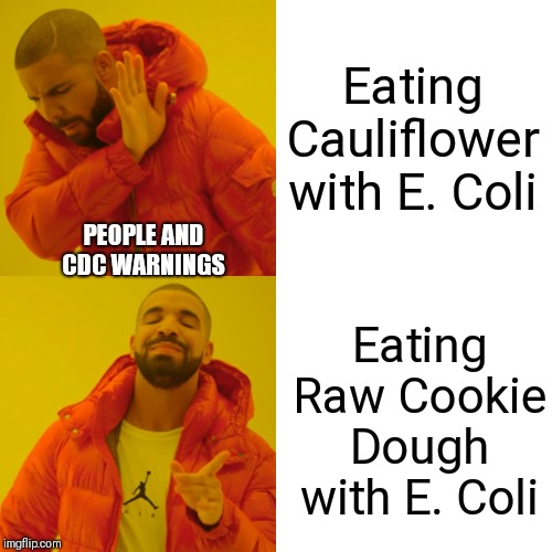 Drake Hotline Bling Meme | Eating Cauliflower with E. Coli; PEOPLE AND CDC WARNINGS; Eating Raw Cookie Dough with E. Coli | image tagged in memes,drake hotline bling | made w/ Imgflip meme maker