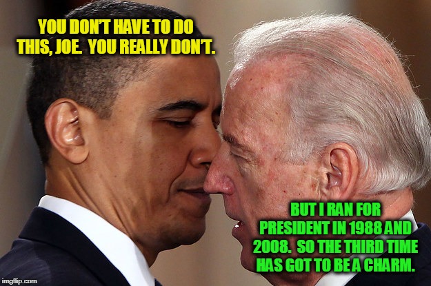 Good Luck With That One | YOU DON’T HAVE TO DO THIS, JOE.  YOU REALLY DON’T. BUT I RAN FOR PRESIDENT IN 1988 AND 2008.  SO THE THIRD TIME HAS GOT TO BE A CHARM. | image tagged in joe biden,barack obama,election 2020 | made w/ Imgflip meme maker