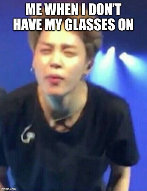 Jimin squinting | ME WHEN I DON’T HAVE MY GLASSES ON | image tagged in jimin squinting | made w/ Imgflip meme maker