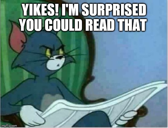 Interrupting Tom's Read | YIKES! I'M SURPRISED YOU COULD READ THAT | image tagged in interrupting tom's read | made w/ Imgflip meme maker