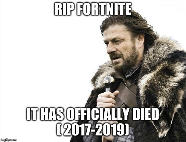 Brace Yourselves X is Coming | RIP FORTNITE; IT HAS OFFICIALLY DIED
( 2017-2019) | image tagged in memes,brace yourselves x is coming | made w/ Imgflip meme maker