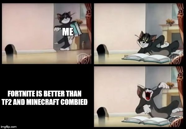 tom and jerry book | ME; FORTNITE IS BETTER THAN TF2 AND MINECRAFT COMBIED | image tagged in tom and jerry book | made w/ Imgflip meme maker