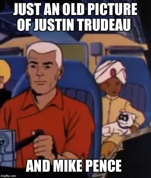 JUST AN OLD PICTURE OF JUSTIN TRUDEAU; AND MIKE PENCE | image tagged in justin trudeau,mike pence | made w/ Imgflip meme maker