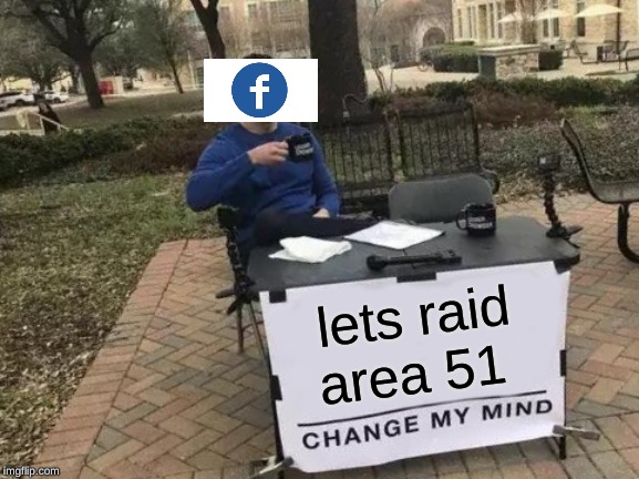 Change My Mind | lets raid area 51 | image tagged in memes,change my mind | made w/ Imgflip meme maker