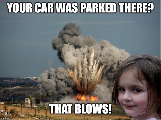 Disaster Girl Explosion | YOUR CAR WAS PARKED THERE? THAT BLOWS! | image tagged in disaster girl explosion | made w/ Imgflip meme maker
