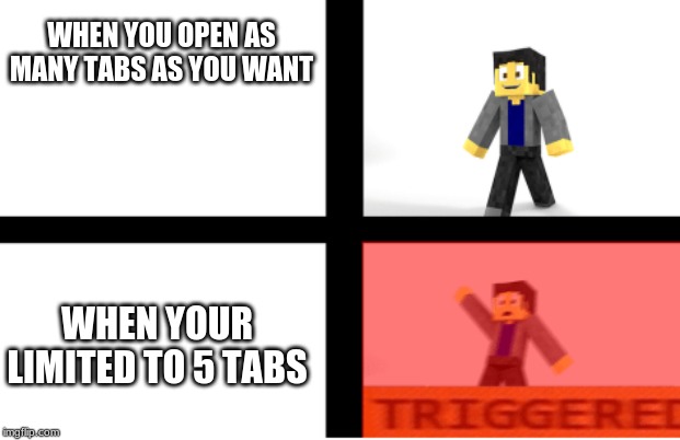 WHEN YOU OPEN AS MANY TABS AS YOU WANT; WHEN YOUR LIMITED TO 5 TABS | image tagged in triggered | made w/ Imgflip meme maker