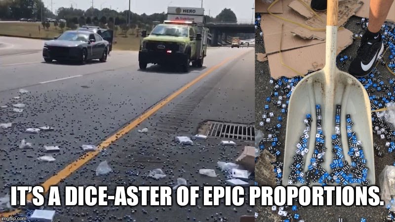 IT’S A DICE-ASTER OF EPIC PROPORTIONS. | made w/ Imgflip meme maker