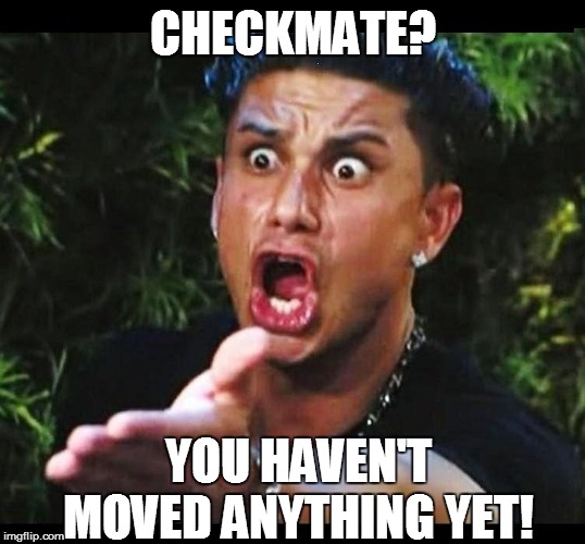 CHECKMATE? YOU HAVEN'T MOVED ANYTHING YET! | made w/ Imgflip meme maker