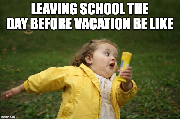 girl running | LEAVING SCHOOL THE DAY BEFORE VACATION BE LIKE | image tagged in girl running | made w/ Imgflip meme maker