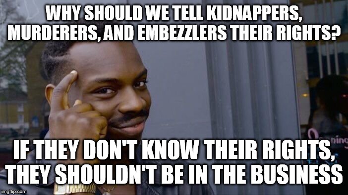 Roll Safe Think About It Meme | WHY SHOULD WE TELL KIDNAPPERS, MURDERERS, AND EMBEZZLERS THEIR RIGHTS? IF THEY DON'T KNOW THEIR RIGHTS, THEY SHOULDN'T BE IN THE BUSINESS | image tagged in memes,roll safe think about it | made w/ Imgflip meme maker