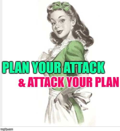 How To Housework | & ATTACK YOUR PLAN; PLAN YOUR ATTACK | image tagged in 50's housewife,usmc,sayings,housework,role model,mashup | made w/ Imgflip meme maker