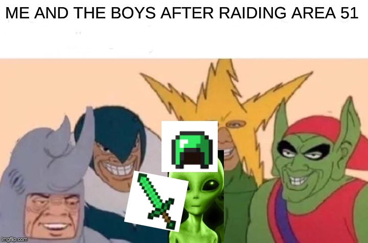 Me And The Boys | ME AND THE BOYS AFTER RAIDING AREA 51 | image tagged in memes,me and the boys | made w/ Imgflip meme maker