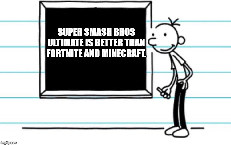 diary of a wimpy kid | SUPER SMASH BROS ULTIMATE IS BETTER THAN FORTNITE AND MINECRAFT. | image tagged in diary of a wimpy kid | made w/ Imgflip meme maker