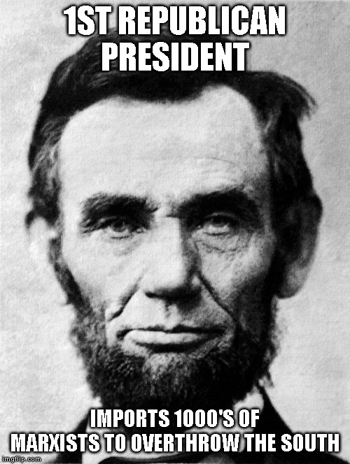 Lincoln's Marxists | 1ST REPUBLICAN PRESIDENT; IMPORTS 1000'S OF MARXISTS TO OVERTHROW THE SOUTH | image tagged in scumbag republicans | made w/ Imgflip meme maker