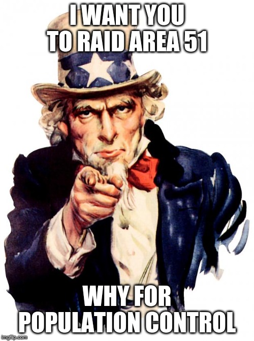 Uncle Sam | I WANT YOU TO RAID AREA 51; WHY FOR POPULATION CONTROL | image tagged in memes,uncle sam | made w/ Imgflip meme maker