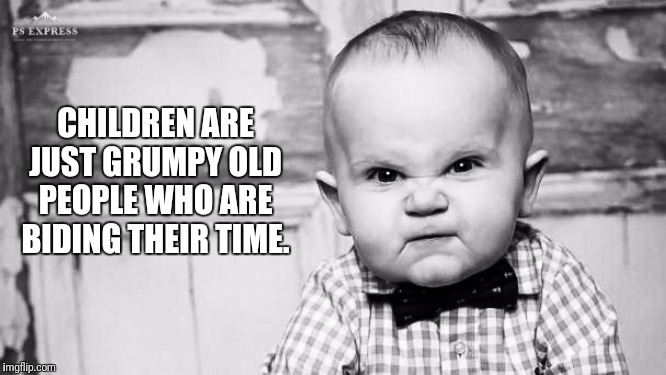Waiting for the right moment to strike. | CHILDREN ARE JUST GRUMPY OLD PEOPLE WHO ARE BIDING THEIR TIME. | image tagged in grumpy kid,children,old people | made w/ Imgflip meme maker
