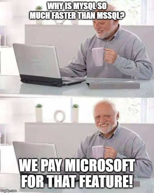 Hide the Pain Harold Meme | WHY IS MYSQL SO MUCH FASTER THAN MSSQL? WE PAY MICROSOFT FOR THAT FEATURE! | image tagged in memes,hide the pain harold | made w/ Imgflip meme maker