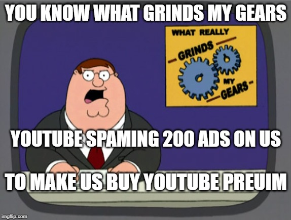 Peter Griffin News Meme | YOU KNOW WHAT GRINDS MY GEARS; YOUTUBE SPAMING 200 ADS ON US; TO MAKE US BUY YOUTUBE PREUIM | image tagged in memes,peter griffin news | made w/ Imgflip meme maker