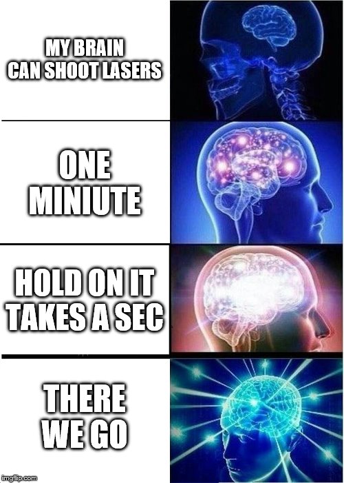 Expanding Brain | MY BRAIN CAN SHOOT LASERS; ONE MINIUTE; HOLD ON IT TAKES A SEC; THERE WE GO | image tagged in memes,expanding brain | made w/ Imgflip meme maker