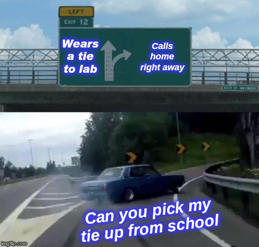 lab dress code meme | Wears a tie to lab; Calls home right away; Can you pick my tie up from school | image tagged in memes,left exit 12 off ramp | made w/ Imgflip meme maker