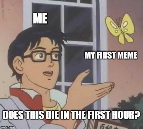 first meme | ME; MY FIRST MEME; DOES THIS DIE IN THE FIRST HOUR? | image tagged in memes,is this a pigeon | made w/ Imgflip meme maker