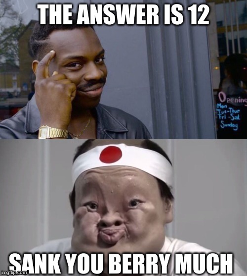 THE ANSWER IS 12; SANK YOU BERRY MUCH | image tagged in memes,roll safe think about it | made w/ Imgflip meme maker