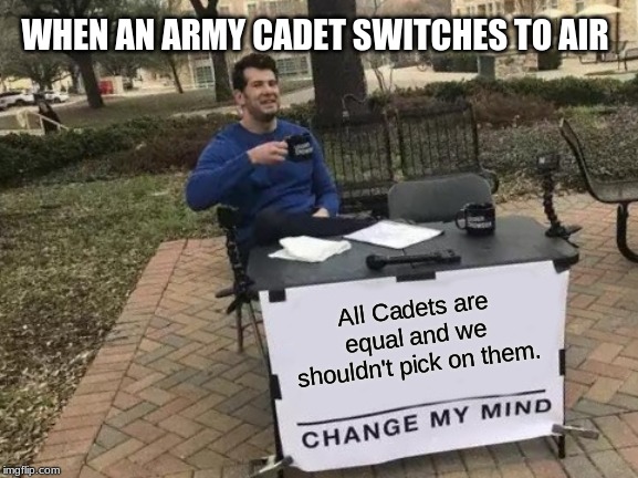 Change My Mind Meme | WHEN AN ARMY CADET SWITCHES TO AIR; All Cadets are equal and we shouldn't pick on them. | image tagged in memes,change my mind | made w/ Imgflip meme maker