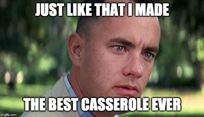 Forest Gump | JUST LIKE THAT I MADE; THE BEST CASSEROLE EVER | image tagged in forest gump | made w/ Imgflip meme maker