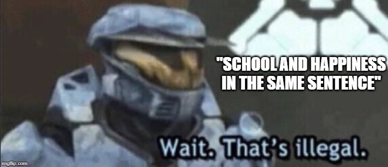 Wait that’s illegal | "SCHOOL AND HAPPINESS IN THE SAME SENTENCE" | image tagged in wait thats illegal | made w/ Imgflip meme maker
