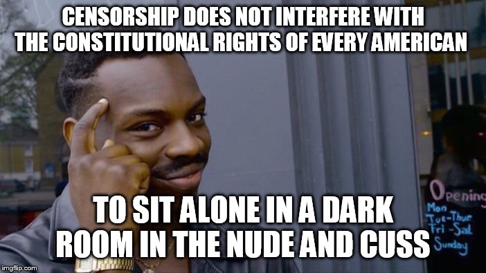 Roll Safe Think About It | CENSORSHIP DOES NOT INTERFERE WITH THE CONSTITUTIONAL RIGHTS OF EVERY AMERICAN; TO SIT ALONE IN A DARK ROOM IN THE NUDE AND CUSS | image tagged in memes,roll safe think about it | made w/ Imgflip meme maker