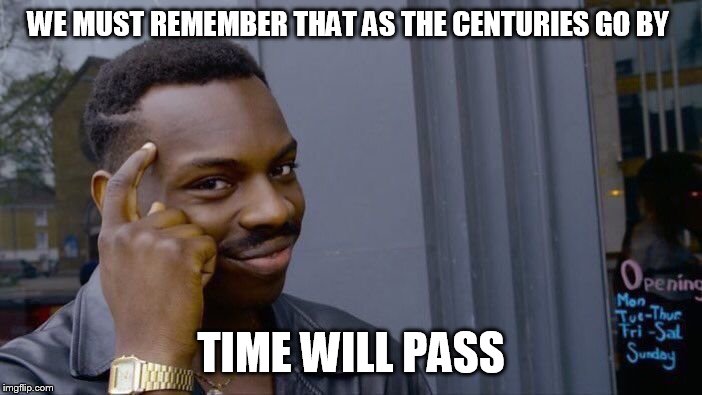 Roll Safe Think About It Meme | WE MUST REMEMBER THAT AS THE CENTURIES GO BY; TIME WILL PASS | image tagged in memes,roll safe think about it | made w/ Imgflip meme maker