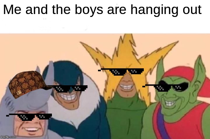 Me And The Boys | Me and the boys are hanging out | image tagged in memes,me and the boys | made w/ Imgflip meme maker
