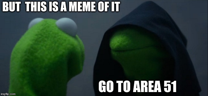Evil Kermit | BUT  THIS IS A MEME OF IT; GO TO AREA 51 | image tagged in memes,evil kermit | made w/ Imgflip meme maker