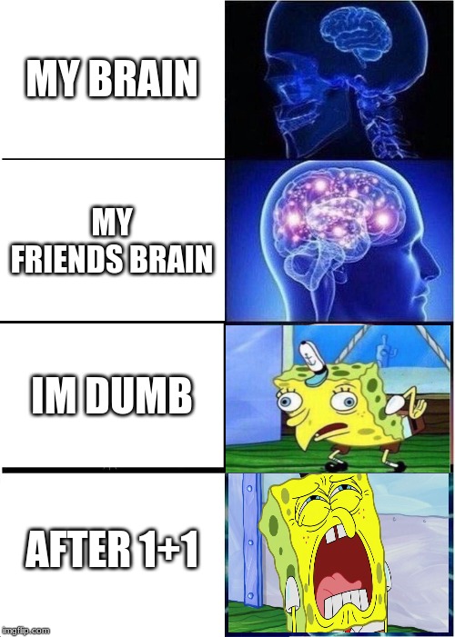 Expanding Brain | MY BRAIN; MY FRIENDS BRAIN; IM DUMB; AFTER 1+1 | image tagged in memes,expanding brain | made w/ Imgflip meme maker