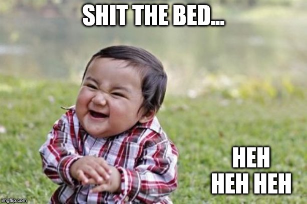Evil Toddler | SHIT THE BED... HEH HEH HEH | image tagged in memes,evil toddler | made w/ Imgflip meme maker