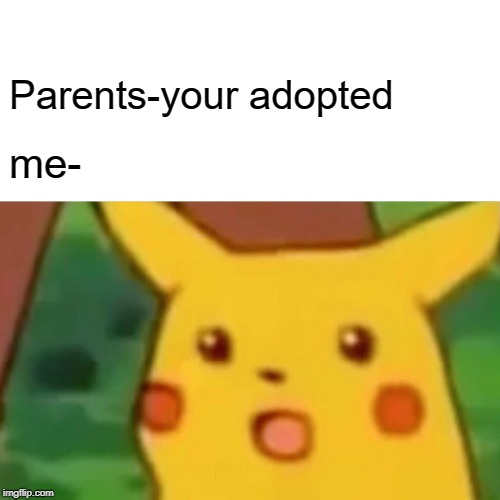 Surprised Pikachu | Parents-your adopted; me- | image tagged in memes,surprised pikachu | made w/ Imgflip meme maker