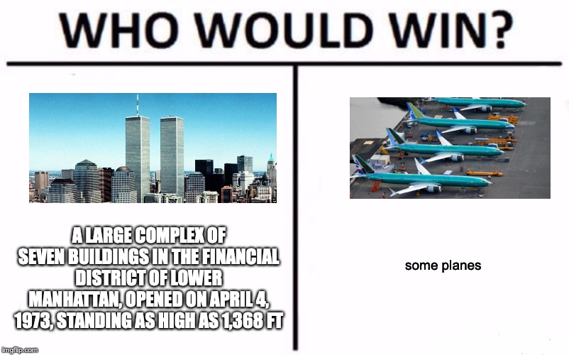 Who Would Win? | A LARGE COMPLEX OF SEVEN BUILDINGS IN THE FINANCIAL DISTRICT OF LOWER MANHATTAN, OPENED ON APRIL 4, 1973, STANDING AS HIGH AS 1,368 FT; some planes | image tagged in memes,who would win | made w/ Imgflip meme maker